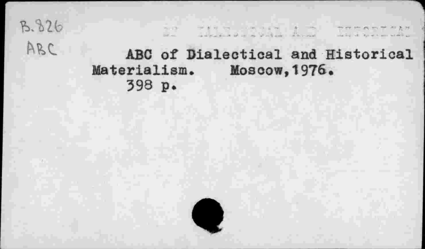 ﻿
ABC of Dialectical and Historical Materialism. Moscow,1976.
398 p.